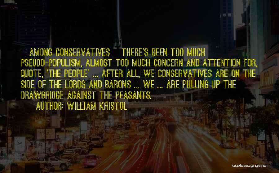 William Kristol Quotes: [among Conservatives] There's Been Too Much Pseudo-populism, Almost Too Much Concern And Attention For, Quote, 'the People' ... After All,