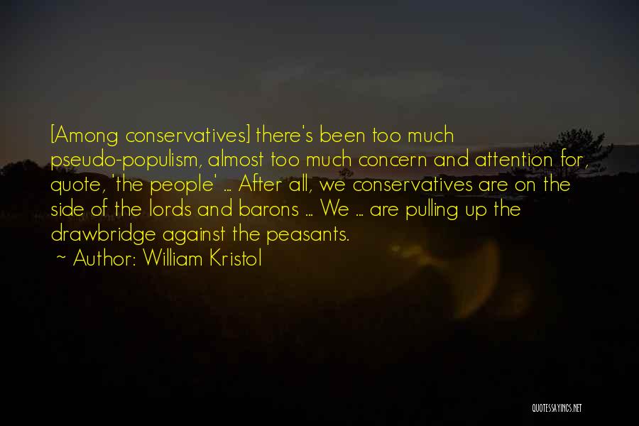 William Kristol Quotes: [among Conservatives] There's Been Too Much Pseudo-populism, Almost Too Much Concern And Attention For, Quote, 'the People' ... After All,