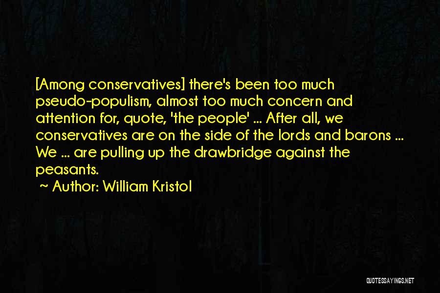 William Kristol Quotes: [among Conservatives] There's Been Too Much Pseudo-populism, Almost Too Much Concern And Attention For, Quote, 'the People' ... After All,