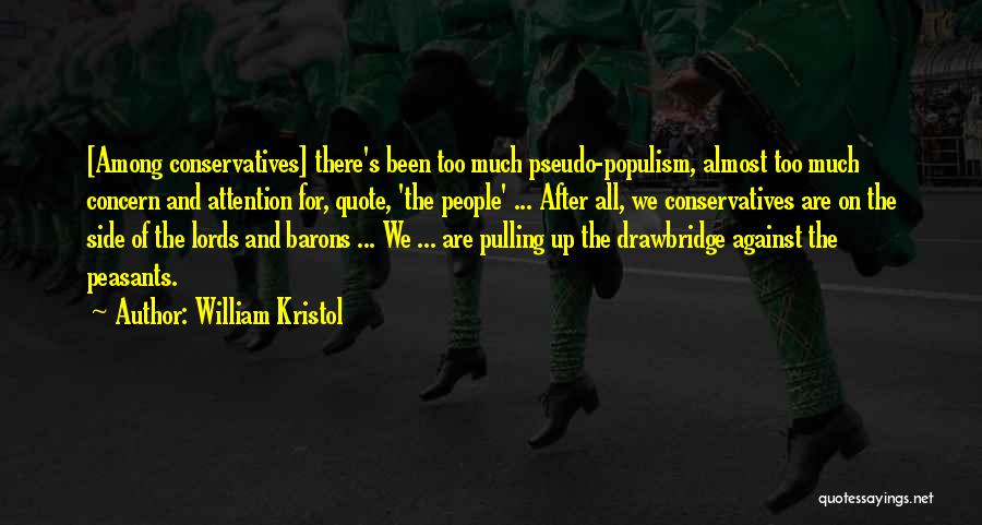 William Kristol Quotes: [among Conservatives] There's Been Too Much Pseudo-populism, Almost Too Much Concern And Attention For, Quote, 'the People' ... After All,