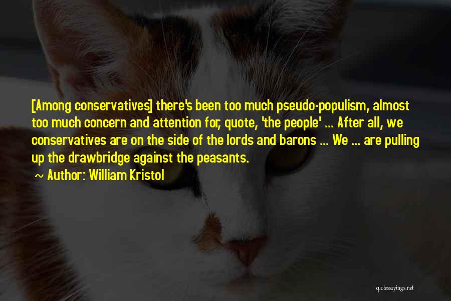 William Kristol Quotes: [among Conservatives] There's Been Too Much Pseudo-populism, Almost Too Much Concern And Attention For, Quote, 'the People' ... After All,