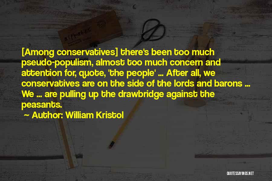 William Kristol Quotes: [among Conservatives] There's Been Too Much Pseudo-populism, Almost Too Much Concern And Attention For, Quote, 'the People' ... After All,