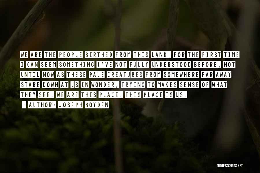 Joseph Boyden Quotes: We Are The People Birthed From This Land. For The First Time I Can Seem Something I've Not Fully Understood