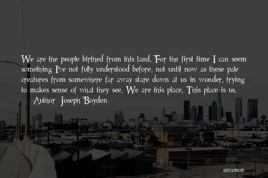 Joseph Boyden Quotes: We Are The People Birthed From This Land. For The First Time I Can Seem Something I've Not Fully Understood