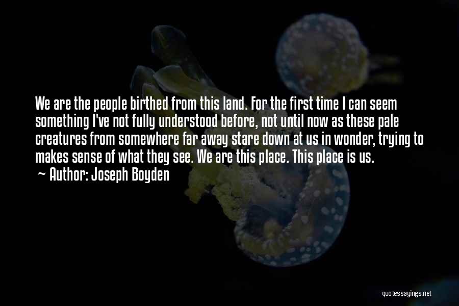 Joseph Boyden Quotes: We Are The People Birthed From This Land. For The First Time I Can Seem Something I've Not Fully Understood