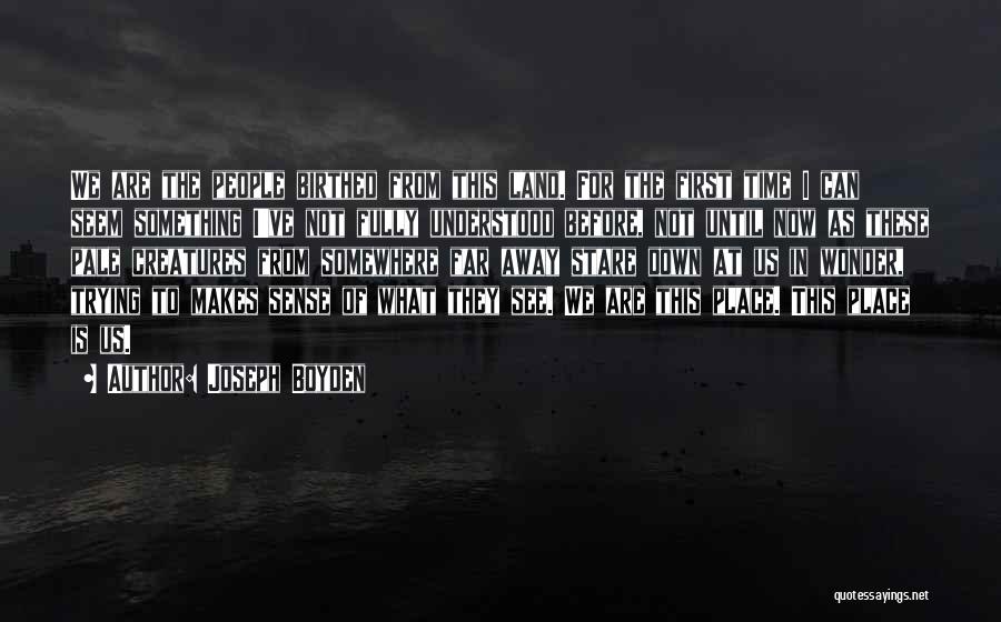 Joseph Boyden Quotes: We Are The People Birthed From This Land. For The First Time I Can Seem Something I've Not Fully Understood