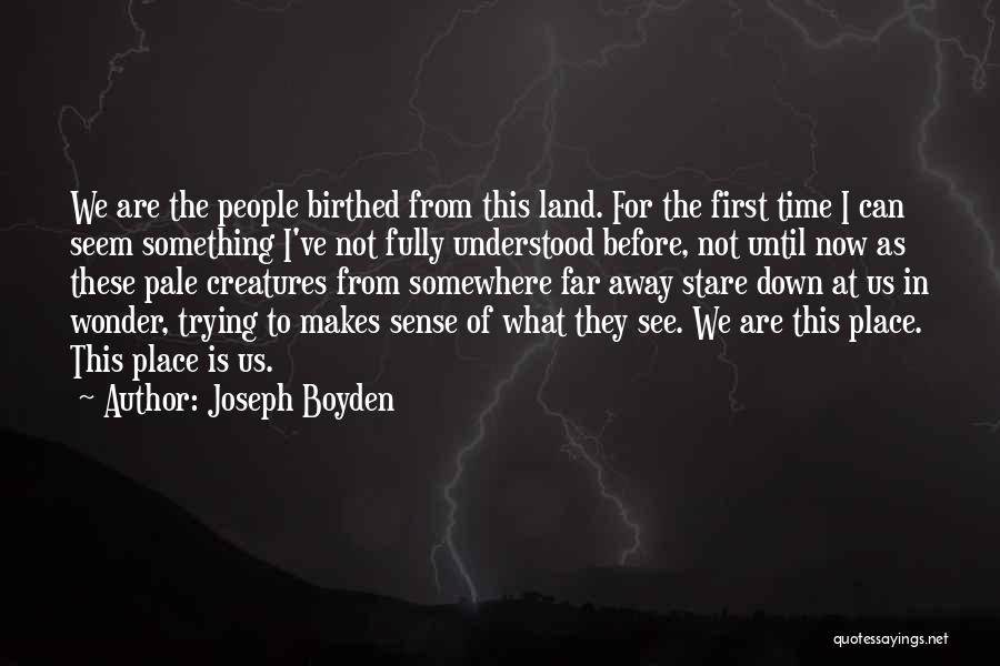 Joseph Boyden Quotes: We Are The People Birthed From This Land. For The First Time I Can Seem Something I've Not Fully Understood