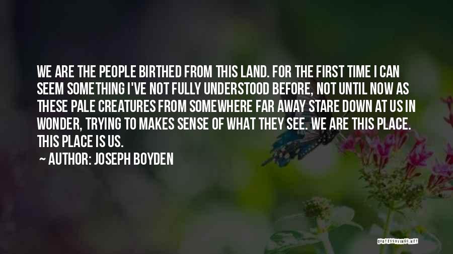 Joseph Boyden Quotes: We Are The People Birthed From This Land. For The First Time I Can Seem Something I've Not Fully Understood