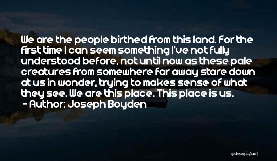 Joseph Boyden Quotes: We Are The People Birthed From This Land. For The First Time I Can Seem Something I've Not Fully Understood