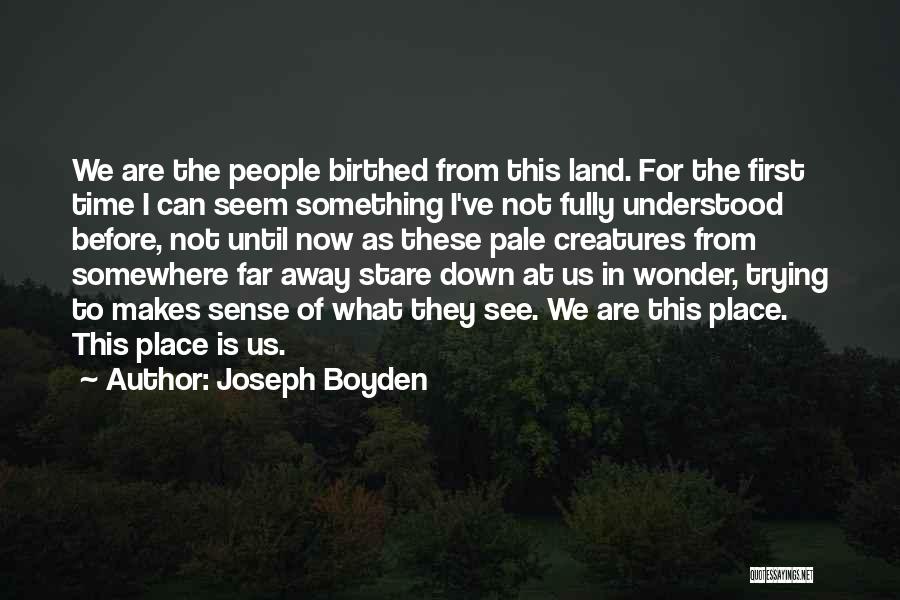 Joseph Boyden Quotes: We Are The People Birthed From This Land. For The First Time I Can Seem Something I've Not Fully Understood