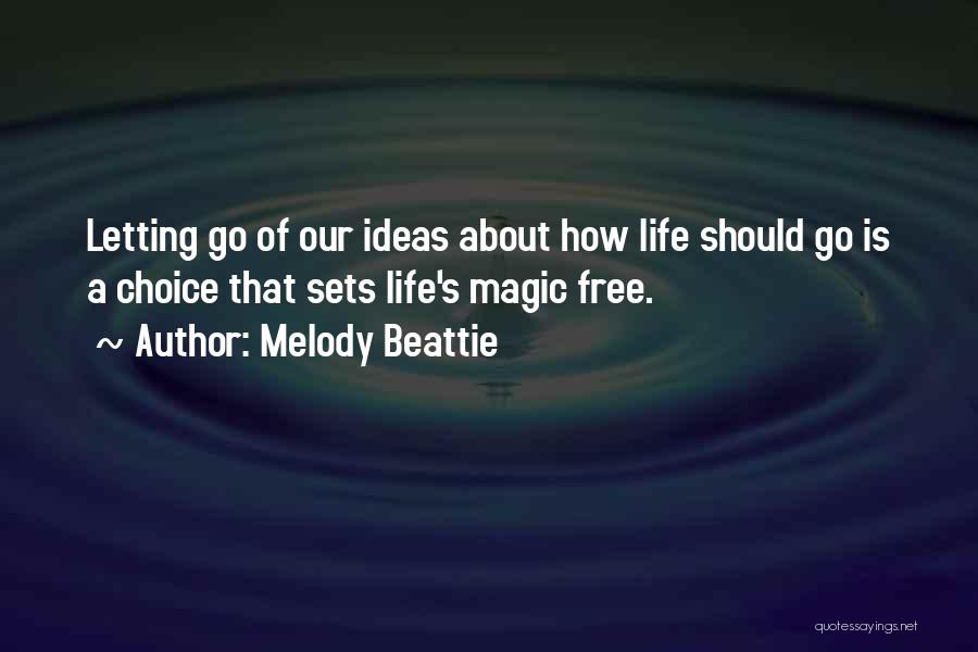 Melody Beattie Quotes: Letting Go Of Our Ideas About How Life Should Go Is A Choice That Sets Life's Magic Free.