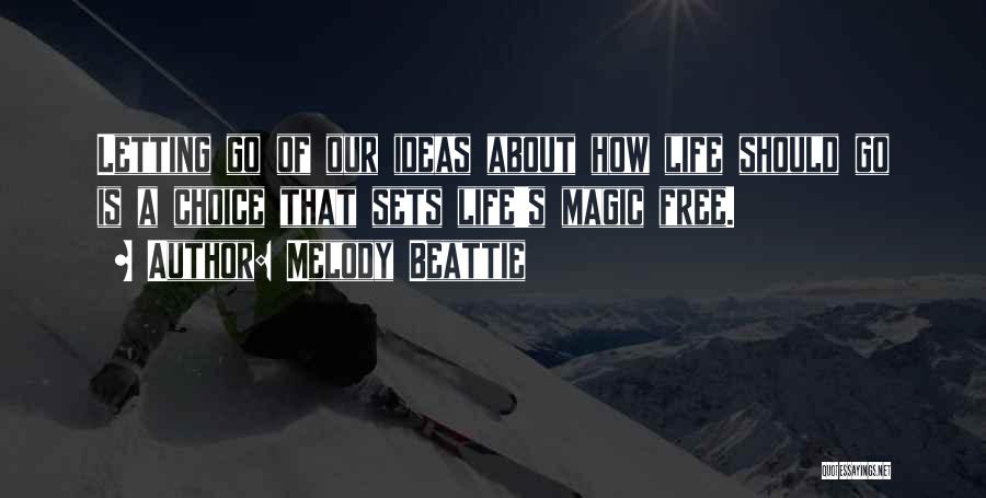 Melody Beattie Quotes: Letting Go Of Our Ideas About How Life Should Go Is A Choice That Sets Life's Magic Free.