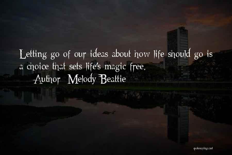 Melody Beattie Quotes: Letting Go Of Our Ideas About How Life Should Go Is A Choice That Sets Life's Magic Free.