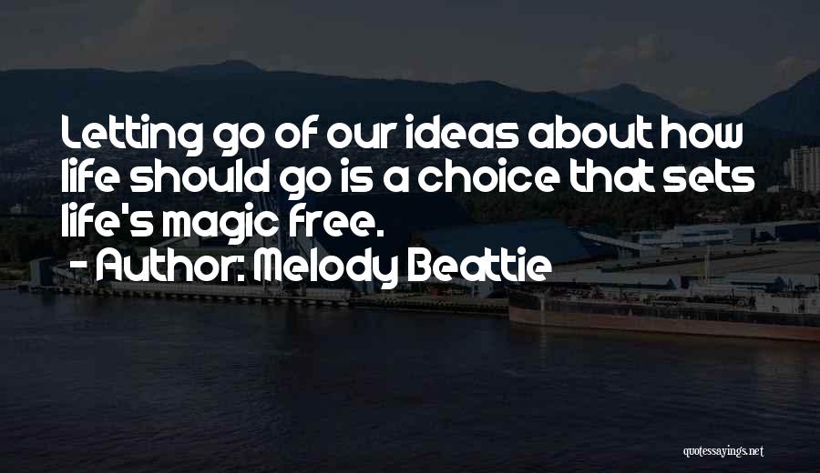 Melody Beattie Quotes: Letting Go Of Our Ideas About How Life Should Go Is A Choice That Sets Life's Magic Free.