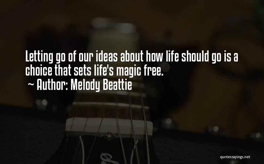 Melody Beattie Quotes: Letting Go Of Our Ideas About How Life Should Go Is A Choice That Sets Life's Magic Free.