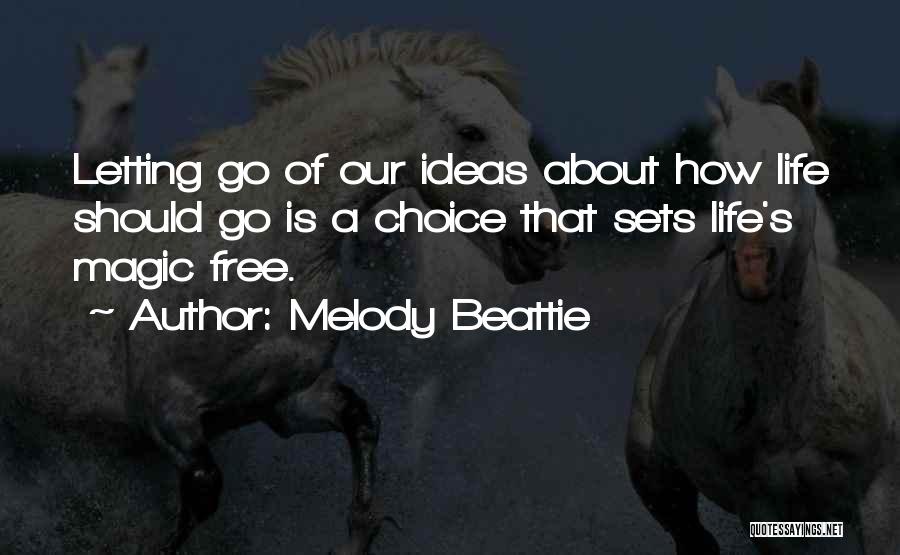 Melody Beattie Quotes: Letting Go Of Our Ideas About How Life Should Go Is A Choice That Sets Life's Magic Free.