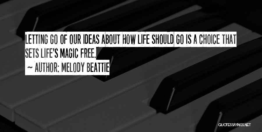 Melody Beattie Quotes: Letting Go Of Our Ideas About How Life Should Go Is A Choice That Sets Life's Magic Free.