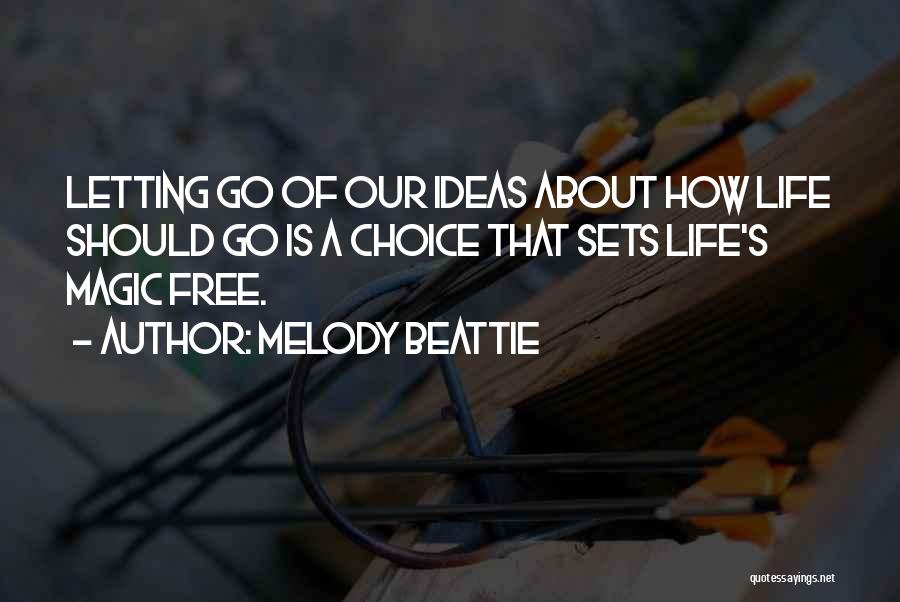 Melody Beattie Quotes: Letting Go Of Our Ideas About How Life Should Go Is A Choice That Sets Life's Magic Free.