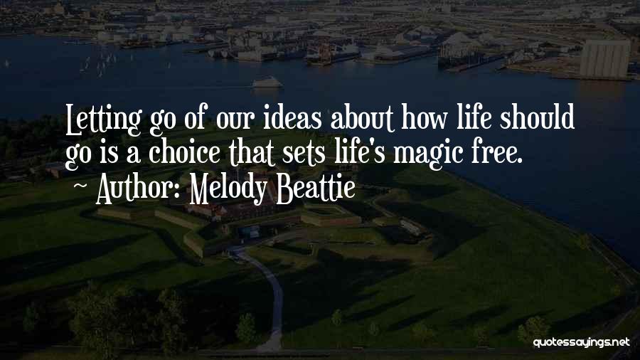 Melody Beattie Quotes: Letting Go Of Our Ideas About How Life Should Go Is A Choice That Sets Life's Magic Free.