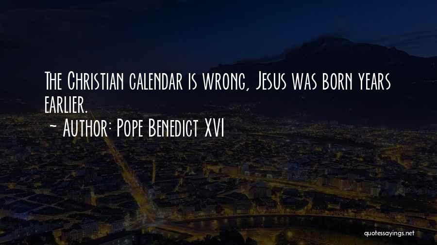 Pope Benedict XVI Quotes: The Christian Calendar Is Wrong, Jesus Was Born Years Earlier.