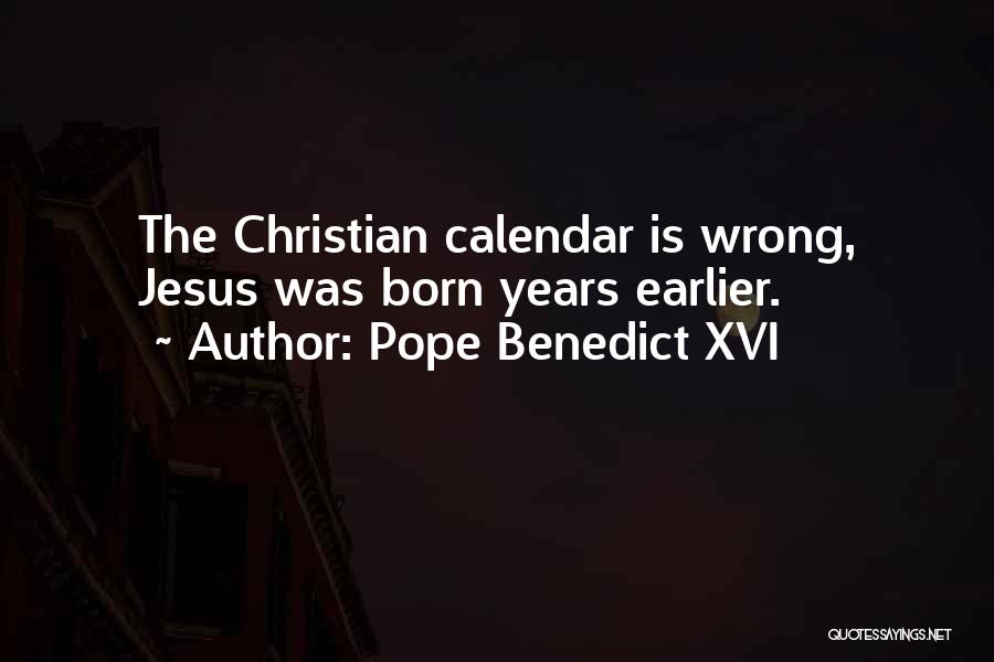 Pope Benedict XVI Quotes: The Christian Calendar Is Wrong, Jesus Was Born Years Earlier.