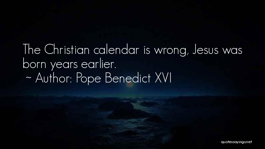 Pope Benedict XVI Quotes: The Christian Calendar Is Wrong, Jesus Was Born Years Earlier.