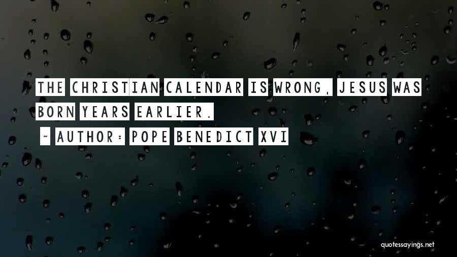 Pope Benedict XVI Quotes: The Christian Calendar Is Wrong, Jesus Was Born Years Earlier.