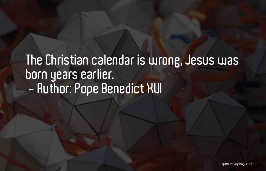 Pope Benedict XVI Quotes: The Christian Calendar Is Wrong, Jesus Was Born Years Earlier.