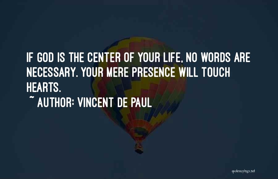 Vincent De Paul Quotes: If God Is The Center Of Your Life, No Words Are Necessary. Your Mere Presence Will Touch Hearts.