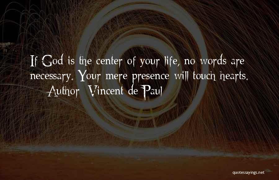 Vincent De Paul Quotes: If God Is The Center Of Your Life, No Words Are Necessary. Your Mere Presence Will Touch Hearts.