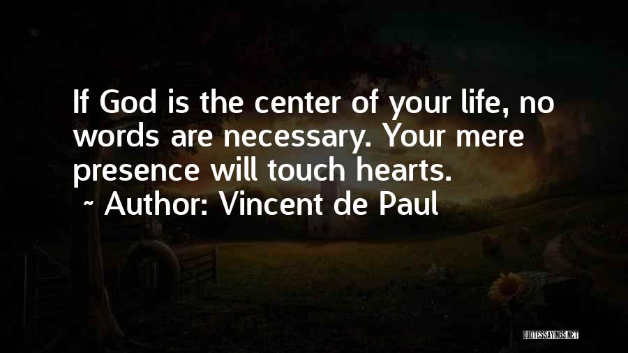 Vincent De Paul Quotes: If God Is The Center Of Your Life, No Words Are Necessary. Your Mere Presence Will Touch Hearts.