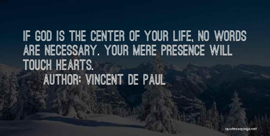 Vincent De Paul Quotes: If God Is The Center Of Your Life, No Words Are Necessary. Your Mere Presence Will Touch Hearts.