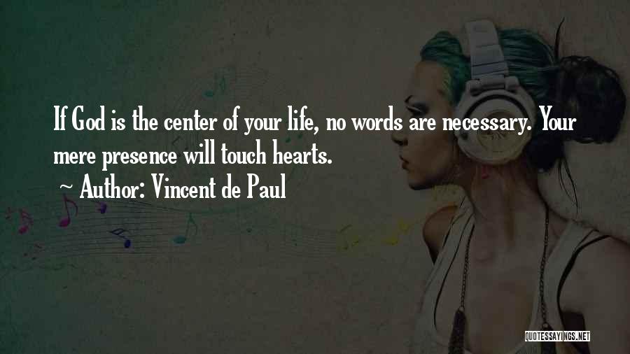 Vincent De Paul Quotes: If God Is The Center Of Your Life, No Words Are Necessary. Your Mere Presence Will Touch Hearts.