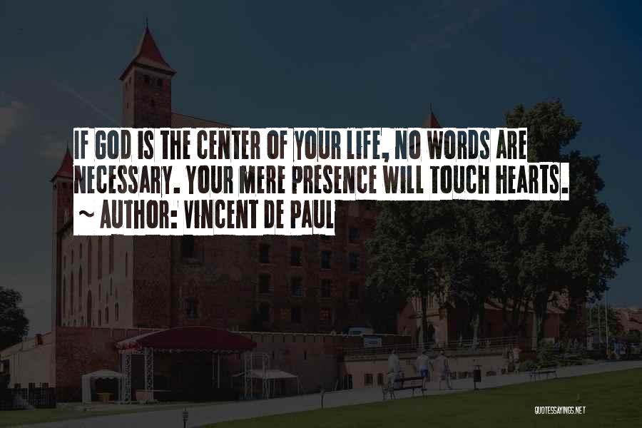 Vincent De Paul Quotes: If God Is The Center Of Your Life, No Words Are Necessary. Your Mere Presence Will Touch Hearts.