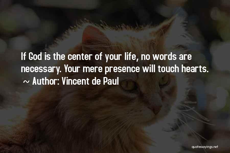 Vincent De Paul Quotes: If God Is The Center Of Your Life, No Words Are Necessary. Your Mere Presence Will Touch Hearts.