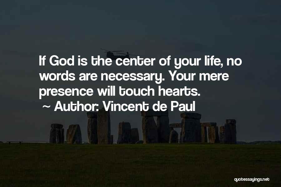 Vincent De Paul Quotes: If God Is The Center Of Your Life, No Words Are Necessary. Your Mere Presence Will Touch Hearts.