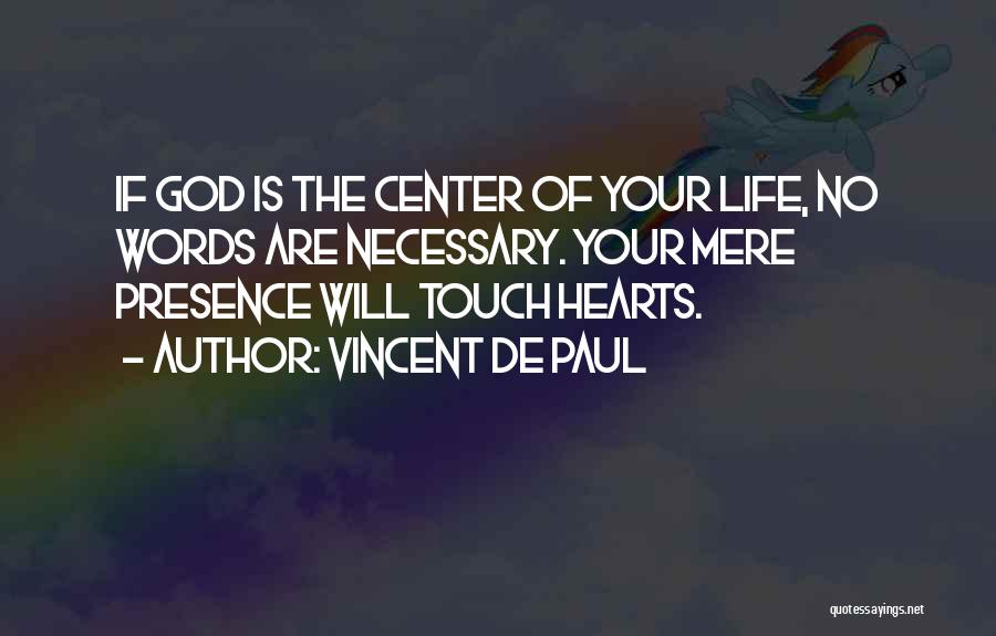Vincent De Paul Quotes: If God Is The Center Of Your Life, No Words Are Necessary. Your Mere Presence Will Touch Hearts.