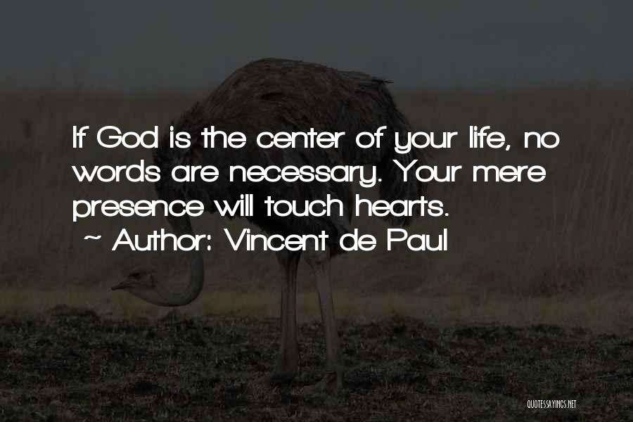 Vincent De Paul Quotes: If God Is The Center Of Your Life, No Words Are Necessary. Your Mere Presence Will Touch Hearts.