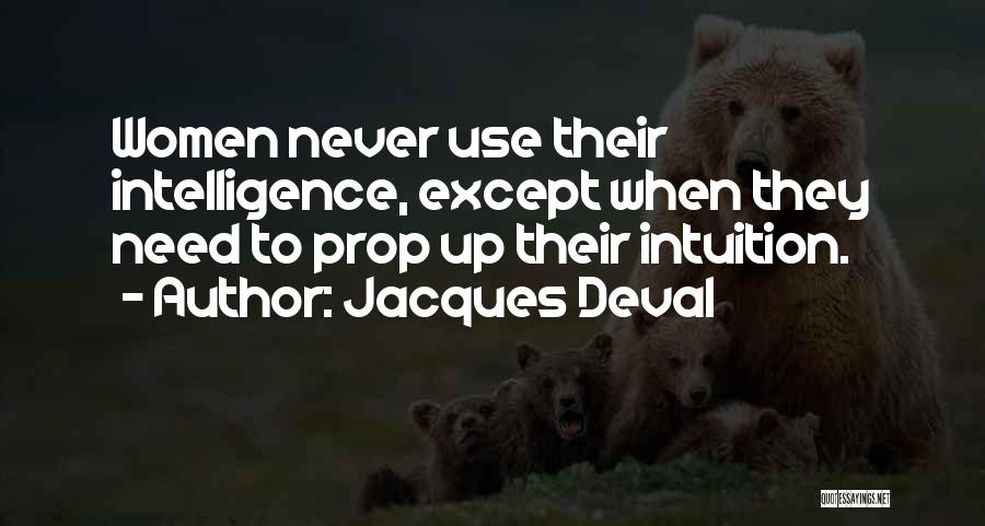 Jacques Deval Quotes: Women Never Use Their Intelligence, Except When They Need To Prop Up Their Intuition.