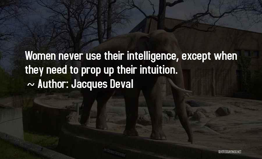 Jacques Deval Quotes: Women Never Use Their Intelligence, Except When They Need To Prop Up Their Intuition.