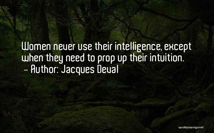 Jacques Deval Quotes: Women Never Use Their Intelligence, Except When They Need To Prop Up Their Intuition.