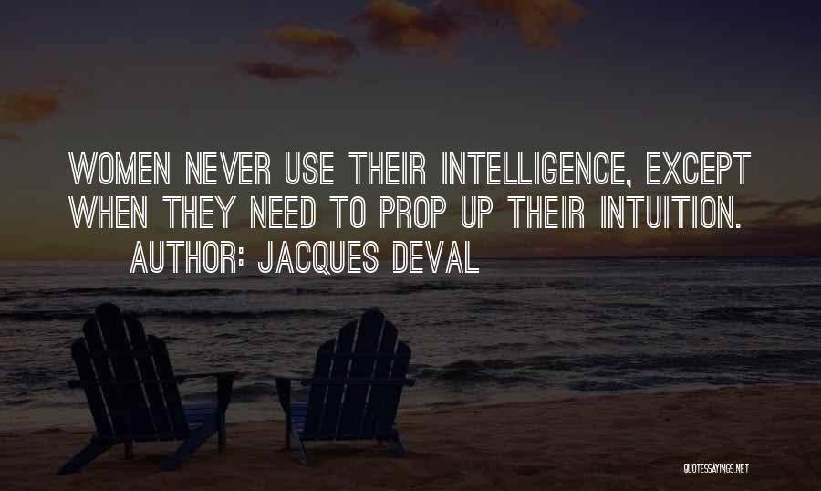 Jacques Deval Quotes: Women Never Use Their Intelligence, Except When They Need To Prop Up Their Intuition.