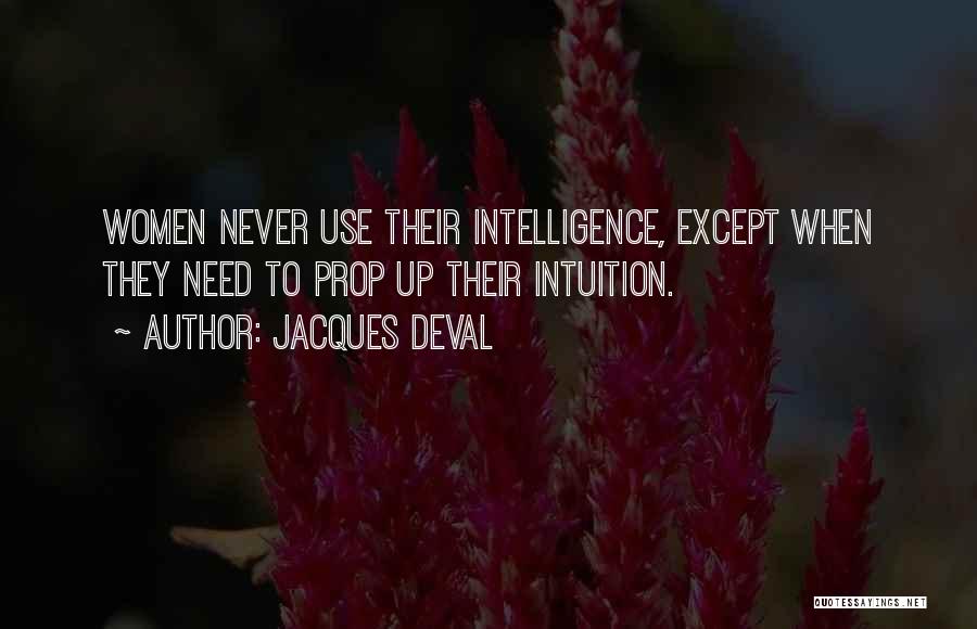 Jacques Deval Quotes: Women Never Use Their Intelligence, Except When They Need To Prop Up Their Intuition.