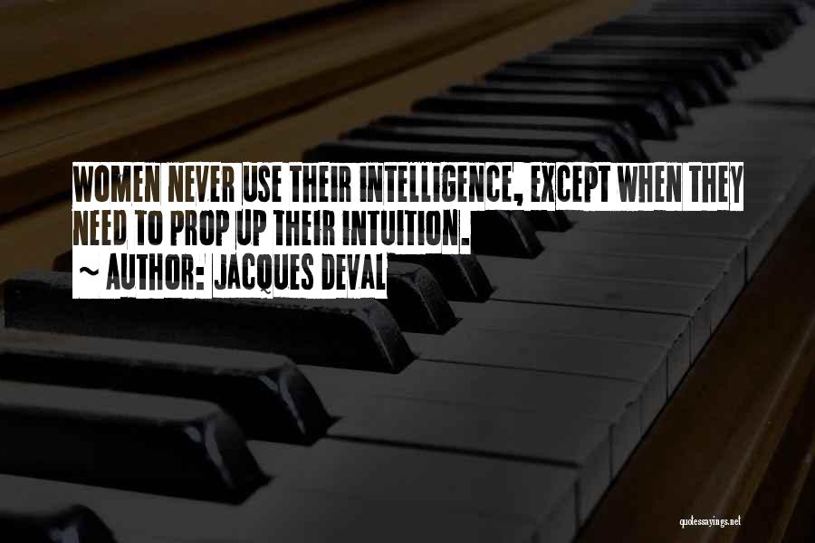 Jacques Deval Quotes: Women Never Use Their Intelligence, Except When They Need To Prop Up Their Intuition.