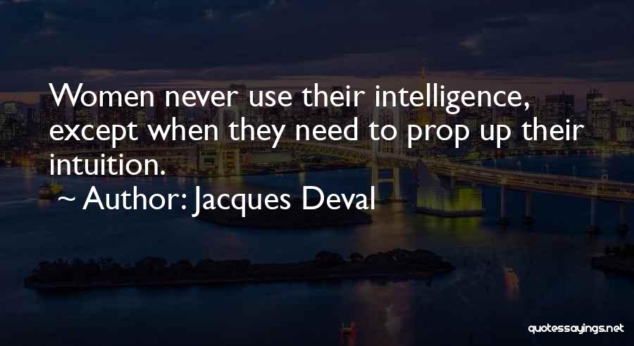 Jacques Deval Quotes: Women Never Use Their Intelligence, Except When They Need To Prop Up Their Intuition.