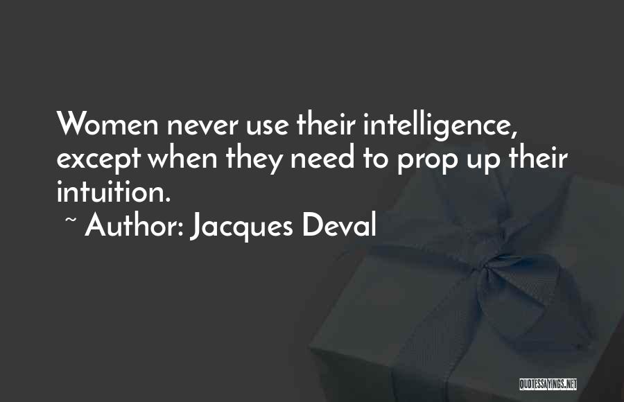Jacques Deval Quotes: Women Never Use Their Intelligence, Except When They Need To Prop Up Their Intuition.