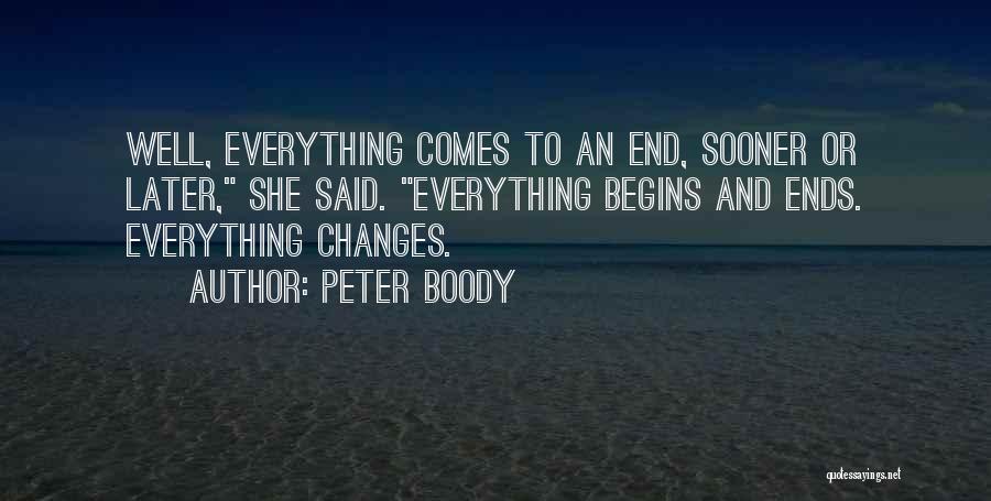 Peter Boody Quotes: Well, Everything Comes To An End, Sooner Or Later, She Said. Everything Begins And Ends. Everything Changes.