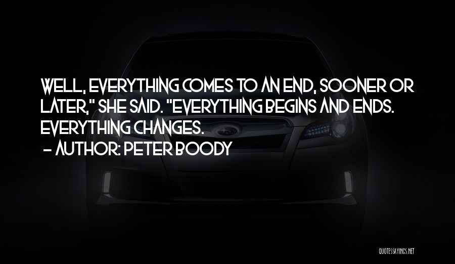 Peter Boody Quotes: Well, Everything Comes To An End, Sooner Or Later, She Said. Everything Begins And Ends. Everything Changes.