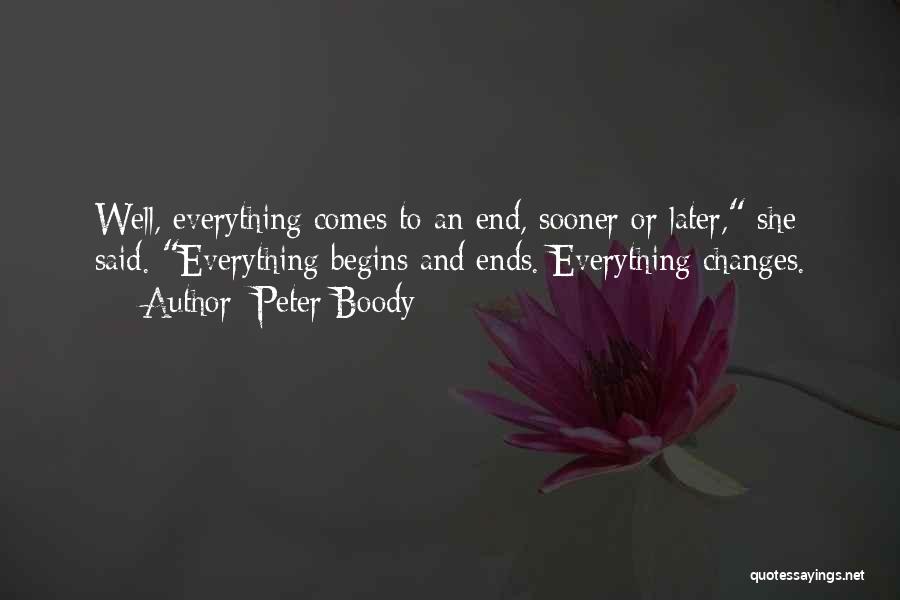 Peter Boody Quotes: Well, Everything Comes To An End, Sooner Or Later, She Said. Everything Begins And Ends. Everything Changes.