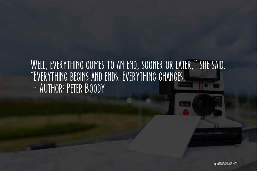 Peter Boody Quotes: Well, Everything Comes To An End, Sooner Or Later, She Said. Everything Begins And Ends. Everything Changes.